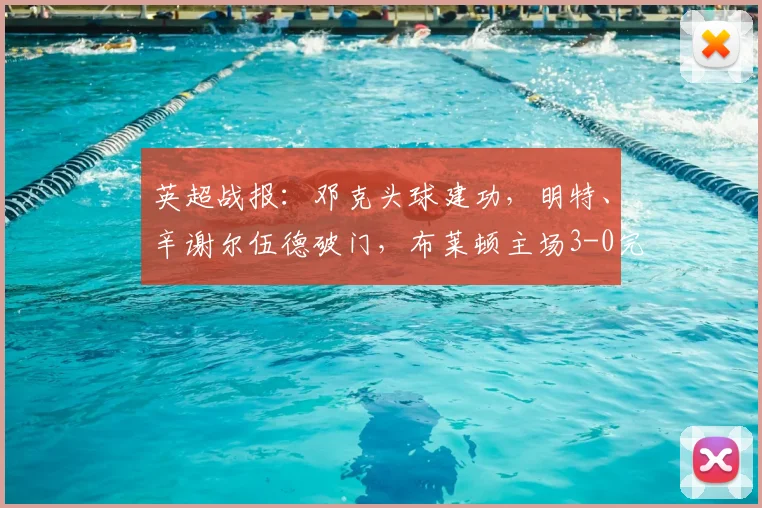 英超战报:邓克头球建功,明特、辛谢尔伍德破门,布莱顿主场3-0完胜狼队