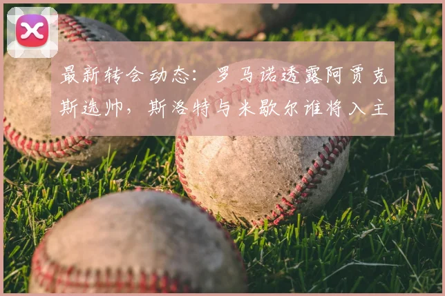 最新转会动态：罗马诺透露阿贾克斯选帅，斯洛特与米歇尔谁将入主？